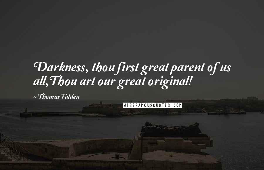 Thomas Yalden quotes: Darkness, thou first great parent of us all,Thou art our great original!