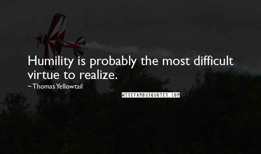 Thomas Yellowtail quotes: Humility is probably the most difficult virtue to realize.