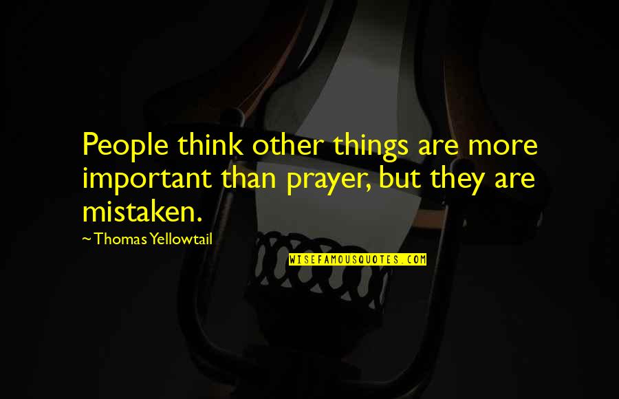Thomas Yellowtail Quotes By Thomas Yellowtail: People think other things are more important than Thomas Yellowtail Quotes By Thomas Yellowtail: People think other things are more important than
