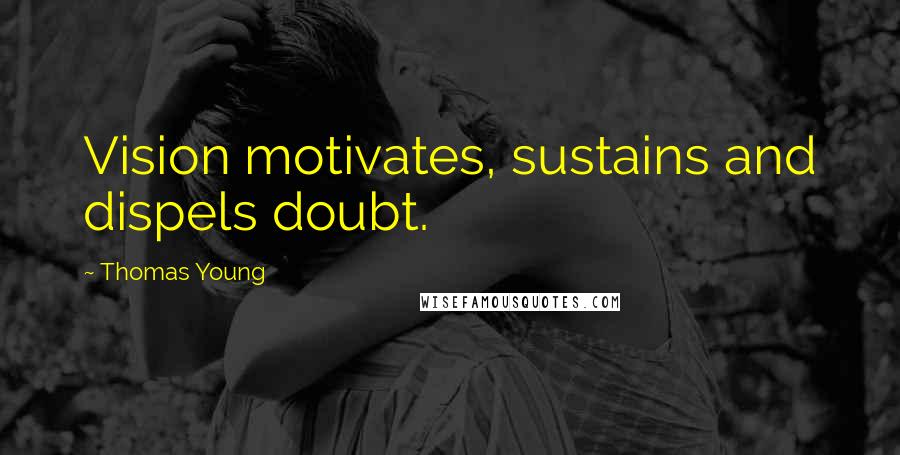 Thomas Young quotes: Vision motivates, sustains and dispels doubt.