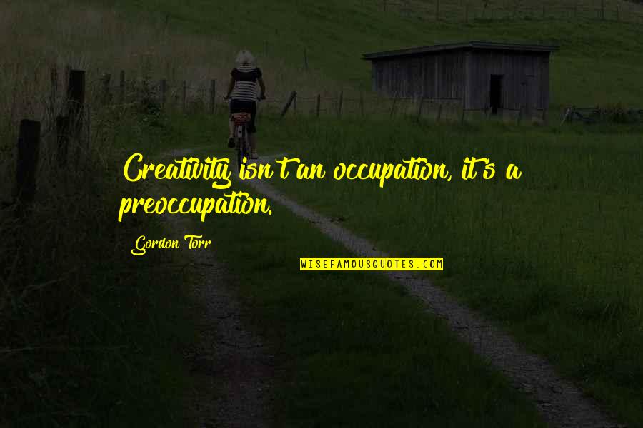 Thomasburgerfuneral Quotes By Gordon Torr: Creativity isn't an occupation, it's a preoccupation. Thomasburgerfuneral Quotes By Gordon Torr: Creativity isn't an occupation, it's a preoccupation.