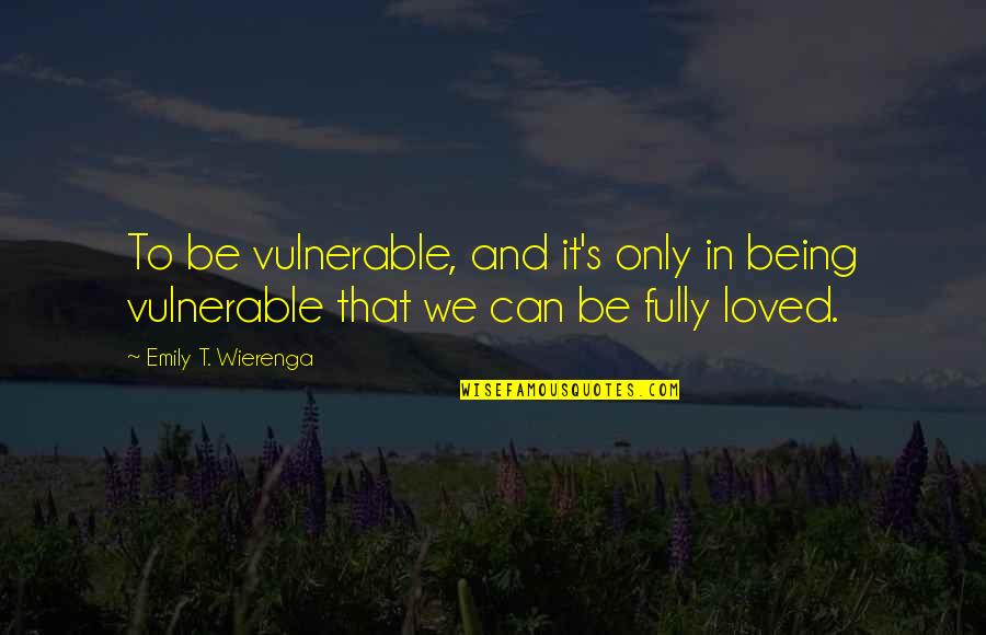 Thomases Family Endowment Quotes By Emily T. Wierenga: To be vulnerable, and it's only in being