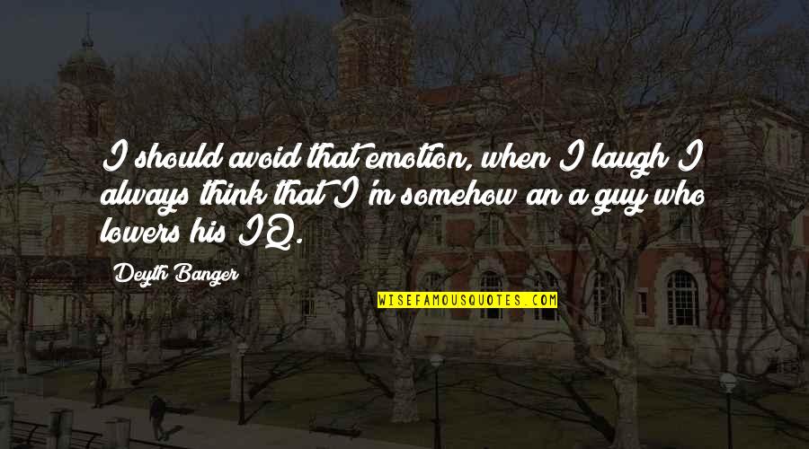 Thomasin Quotes By Deyth Banger: I should avoid that emotion, when I laugh Thomasin Quotes By Deyth Banger: I should avoid that emotion, when I laugh