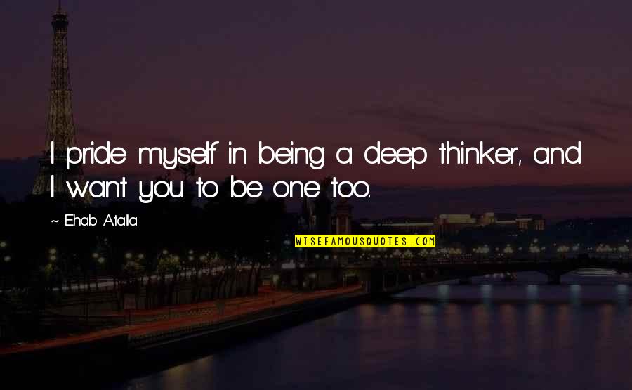 Thomasine Morris Quotes By Ehab Atalla: I pride myself in being a deep thinker,
