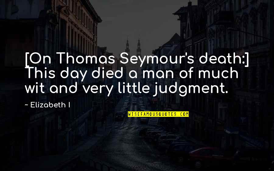 Thomas's Quotes By Elizabeth I: [On Thomas Seymour's death:] This day died a