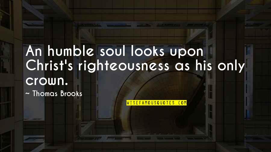 Thomas's Quotes By Thomas Brooks: An humble soul looks upon Christ's righteousness as