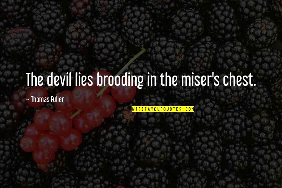 Thomas's Quotes By Thomas Fuller: The devil lies brooding in the miser's chest. Thomas's Quotes By Thomas Fuller: The devil lies brooding in the miser's chest.