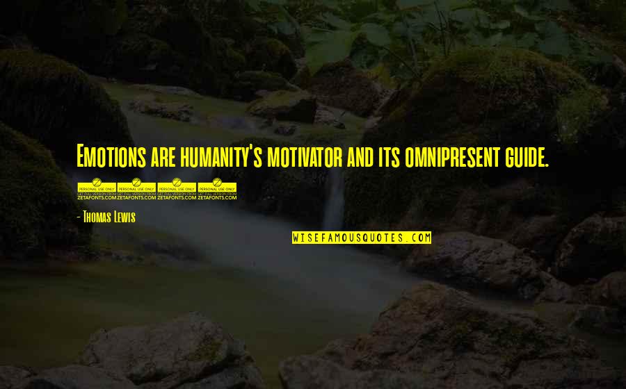 Thomas's Quotes By Thomas Lewis: Emotions are humanity's motivator and its omnipresent guide.
