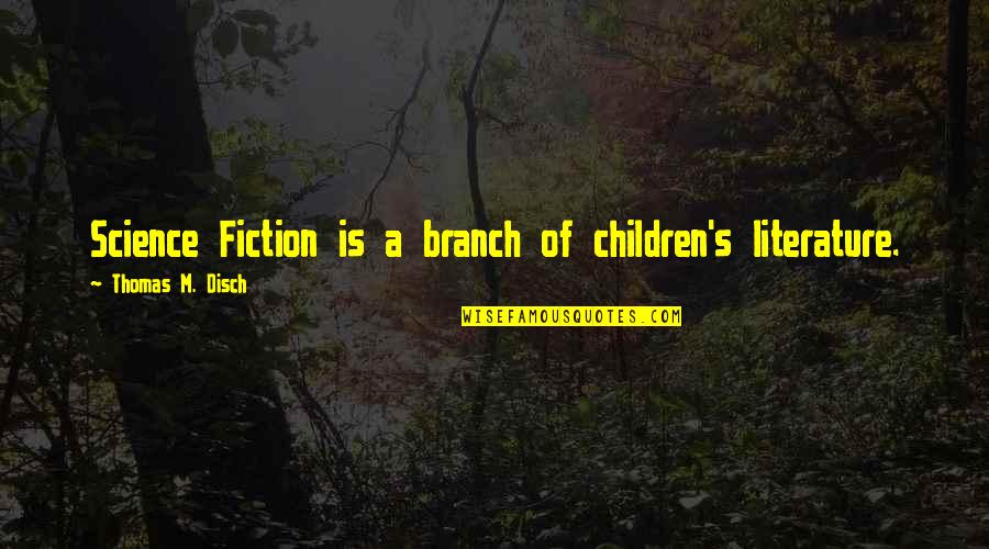 Thomas's Quotes By Thomas M. Disch: Science Fiction is a branch of children's literature.