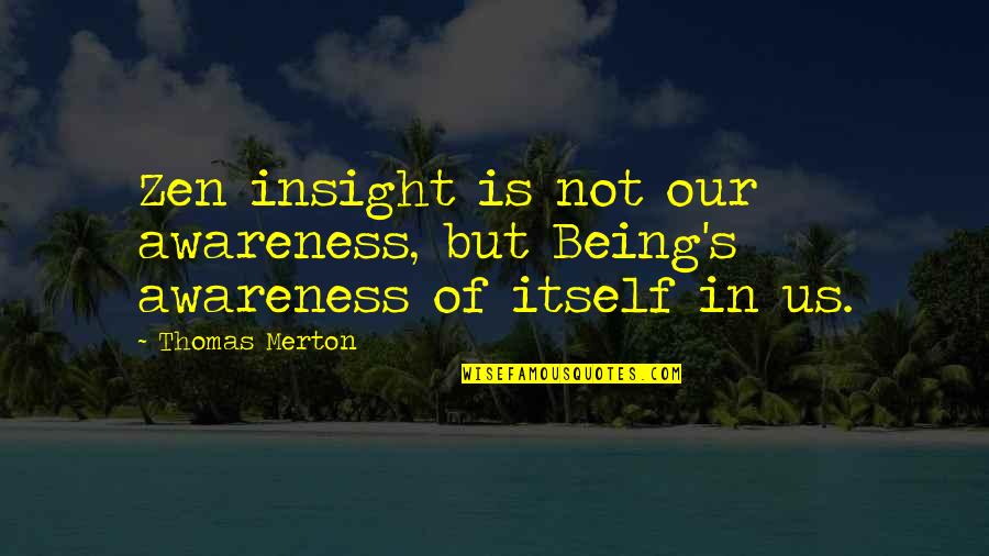 Thomas's Quotes By Thomas Merton: Zen insight is not our awareness, but Being's