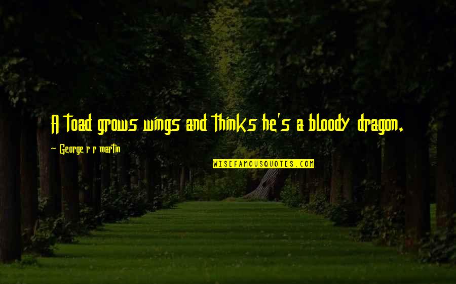 Thomassian Ara Quotes By George R R Martin: A toad grows wings and thinks he's a Thomassian Ara Quotes By George R R Martin: A toad grows wings and thinks he's a
