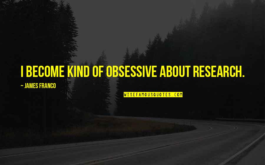 Thomassy Law Quotes By James Franco: I become kind of obsessive about research. Thomassy Law Quotes By James Franco: I become kind of obsessive about research.