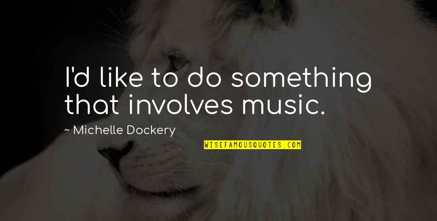Thomazeau Anssie Quotes By Michelle Dockery: I'd like to do something that involves music. Thomazeau Anssie Quotes By Michelle Dockery: I'd like to do something that involves music.