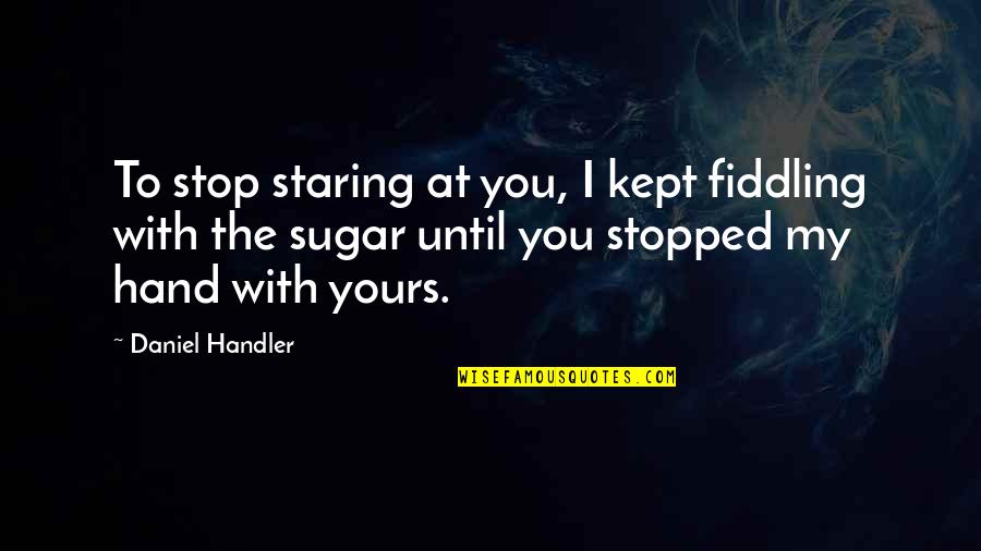 Thomee Quotes By Daniel Handler: To stop staring at you, I kept fiddling