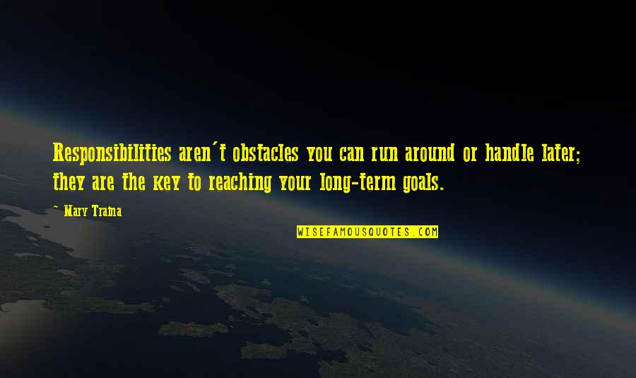 Thomeycroft Quotes By Mary Traina: Responsibilities aren't obstacles you can run around or Thomeycroft Quotes By Mary Traina: Responsibilities aren't obstacles you can run around or