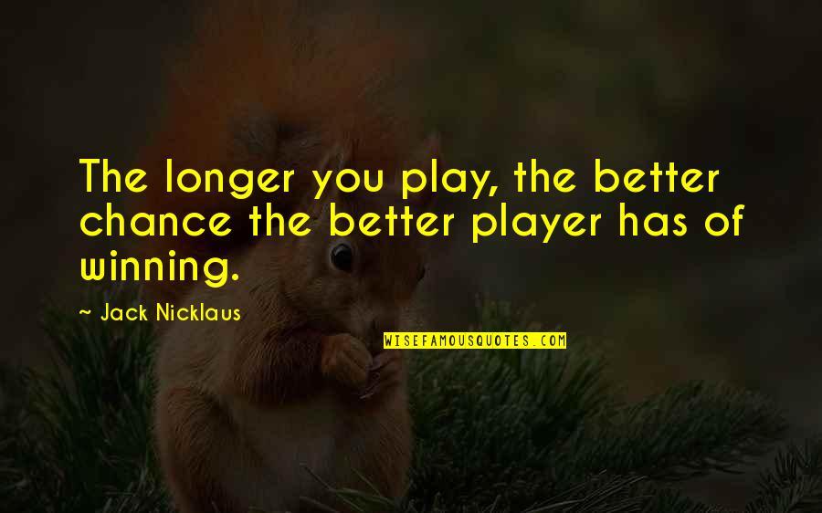 Thomism Stanford Quotes By Jack Nicklaus: The longer you play, the better chance the