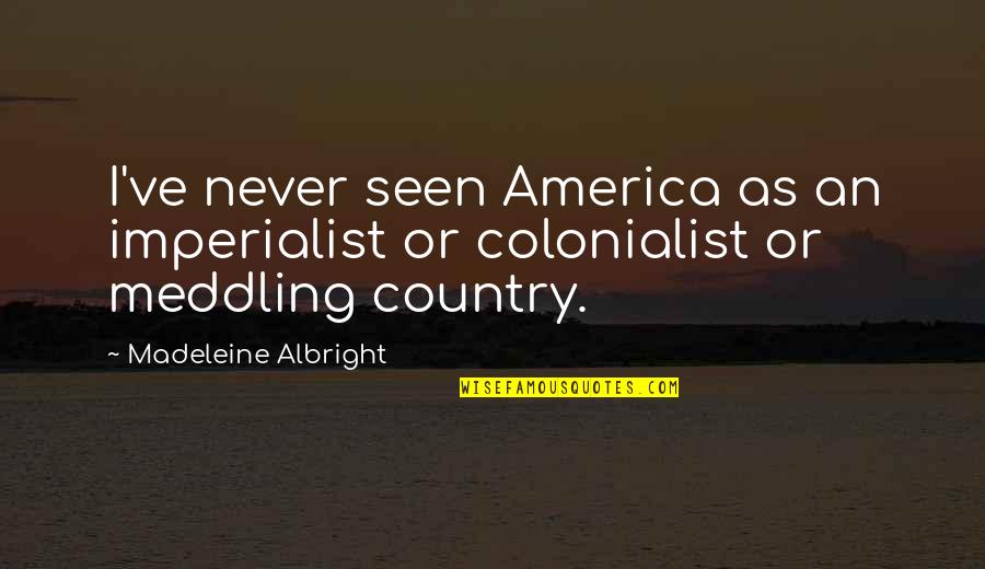Thomistic Quotes By Madeleine Albright: I've never seen America as an imperialist or Thomistic Quotes By Madeleine Albright: I've never seen America as an imperialist or