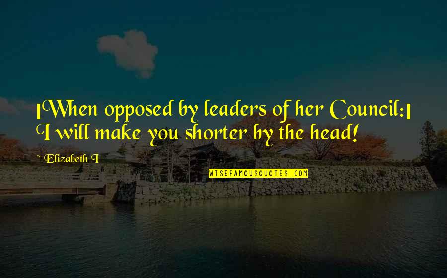 Thommy Hutson Quotes By Elizabeth I: [When opposed by leaders of her Council:] I