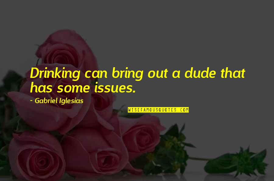 Thomoser Quotes By Gabriel Iglesias: Drinking can bring out a dude that has