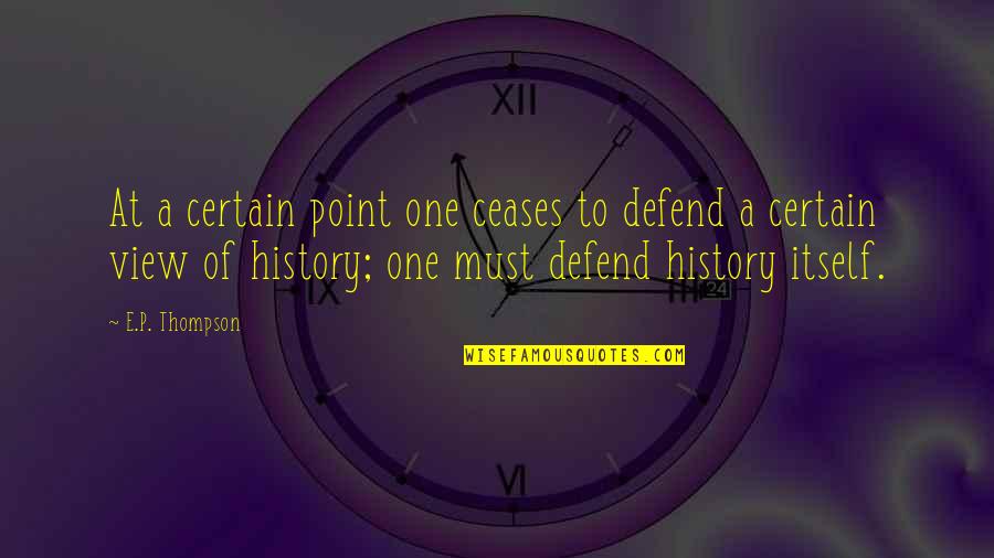 Thompson One Quotes By E.P. Thompson: At a certain point one ceases to defend Thompson One Quotes By E.P. Thompson: At a certain point one ceases to defend