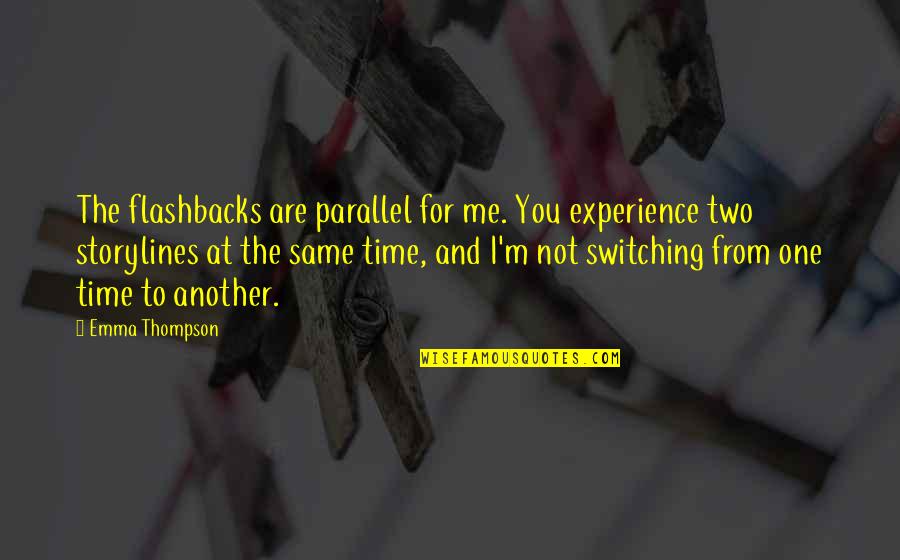 Thompson One Quotes By Emma Thompson: The flashbacks are parallel for me. You experience Thompson One Quotes By Emma Thompson: The flashbacks are parallel for me. You experience