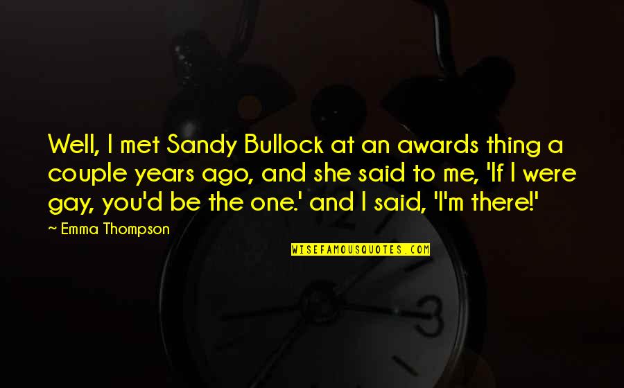 Thompson One Quotes By Emma Thompson: Well, I met Sandy Bullock at an awards Thompson One Quotes By Emma Thompson: Well, I met Sandy Bullock at an awards