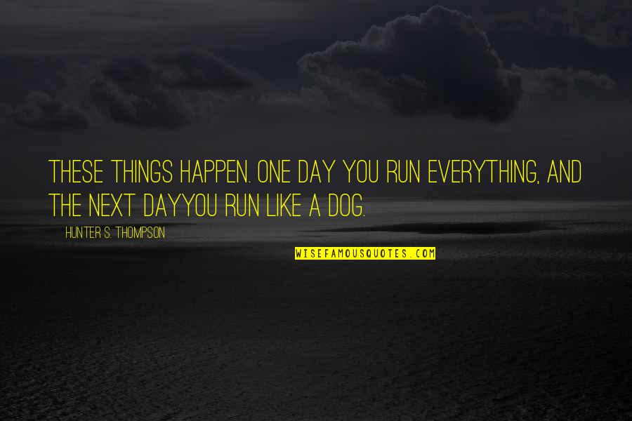Thompson One Quotes By Hunter S. Thompson: These things happen. One day you run everything, Thompson One Quotes By Hunter S. Thompson: These things happen. One day you run everything,