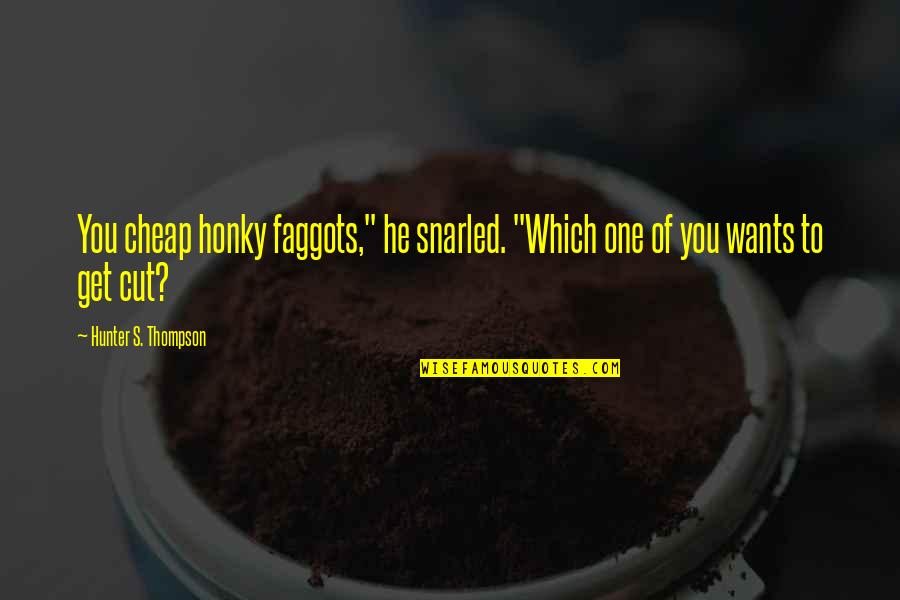 Thompson One Quotes By Hunter S. Thompson: You cheap honky faggots," he snarled. "Which one Thompson One Quotes By Hunter S. Thompson: You cheap honky faggots," he snarled. "Which one