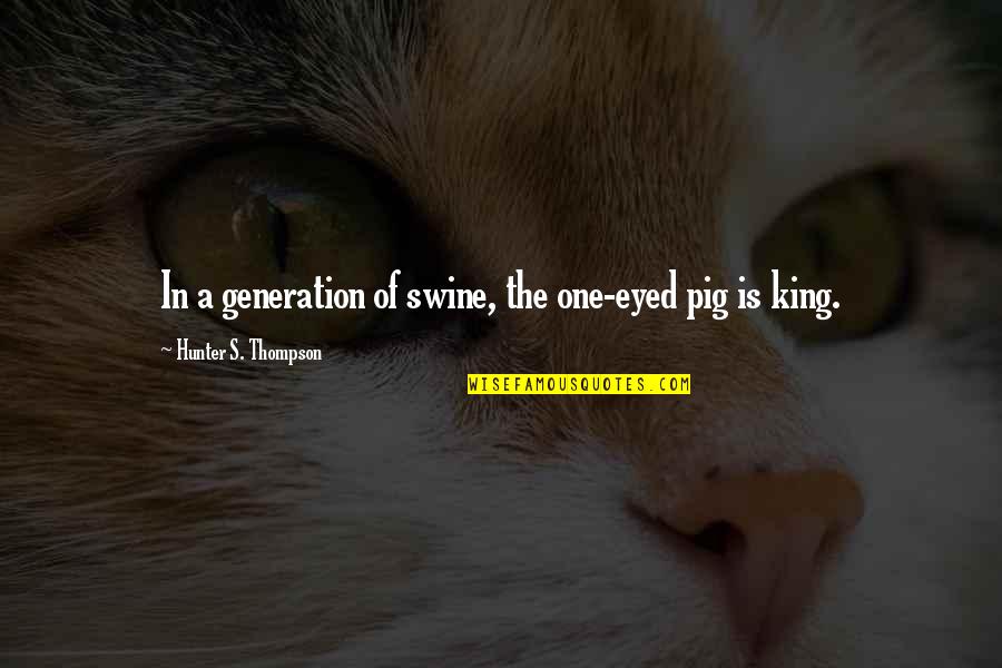 Thompson One Quotes By Hunter S. Thompson: In a generation of swine, the one-eyed pig Thompson One Quotes By Hunter S. Thompson: In a generation of swine, the one-eyed pig
