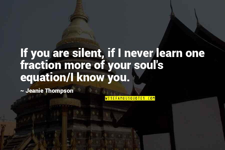 Thompson One Quotes By Jeanie Thompson: If you are silent, if I never learn Thompson One Quotes By Jeanie Thompson: If you are silent, if I never learn