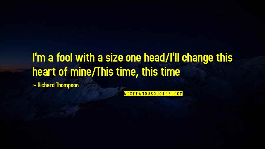 Thompson One Quotes By Richard Thompson: I'm a fool with a size one head/I'll Thompson One Quotes By Richard Thompson: I'm a fool with a size one head/I'll