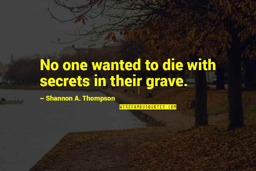 Thompson One Quotes By Shannon A. Thompson: No one wanted to die with secrets in Thompson One Quotes By Shannon A. Thompson: No one wanted to die with secrets in