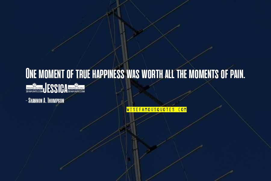Thompson One Quotes By Shannon A. Thompson: One moment of true happiness was worth all Thompson One Quotes By Shannon A. Thompson: One moment of true happiness was worth all