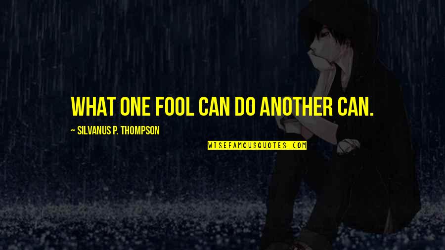 Thompson One Quotes By Silvanus P. Thompson: What one fool can do another can. Thompson One Quotes By Silvanus P. Thompson: What one fool can do another can.