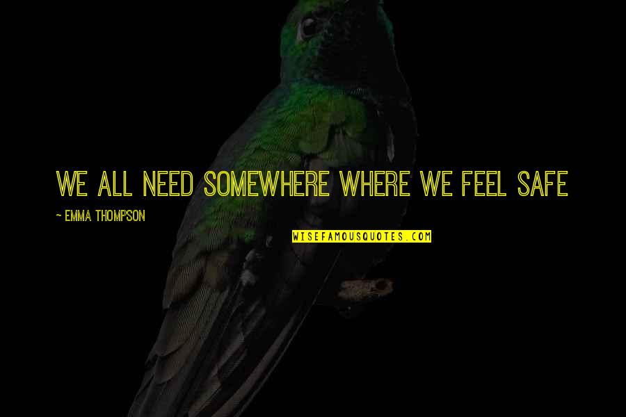 Thompson Quotes By Emma Thompson: We all need somewhere where we feel safe