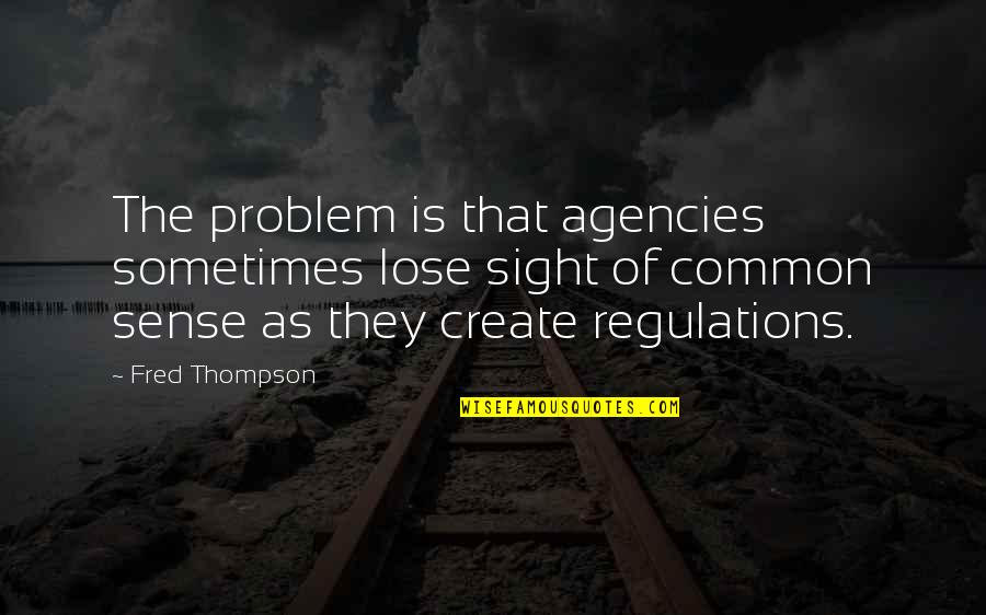 Thompson Quotes By Fred Thompson: The problem is that agencies sometimes lose sight