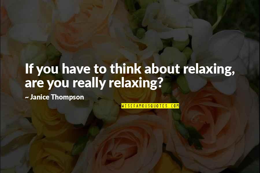 Thompson Quotes By Janice Thompson: If you have to think about relaxing, are