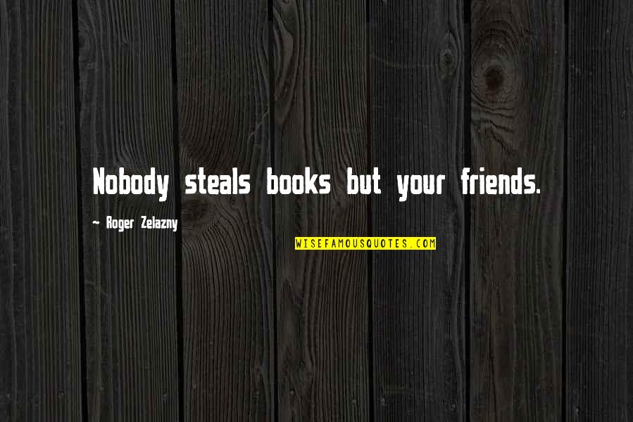 Thomson Holiday Quotes By Roger Zelazny: Nobody steals books but your friends.