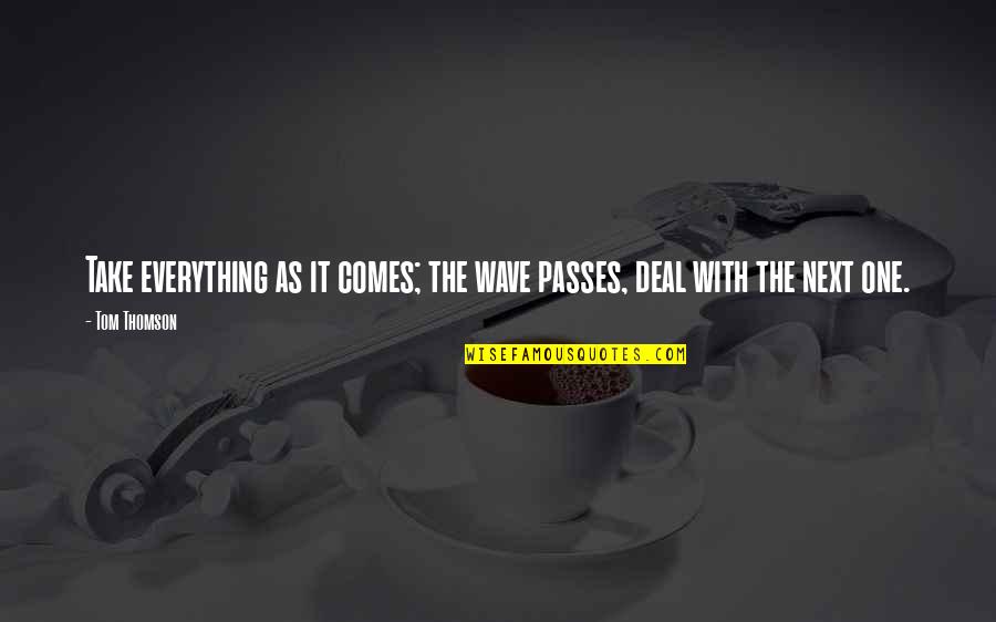 Thomson One Quotes By Tom Thomson: Take everything as it comes; the wave passes,