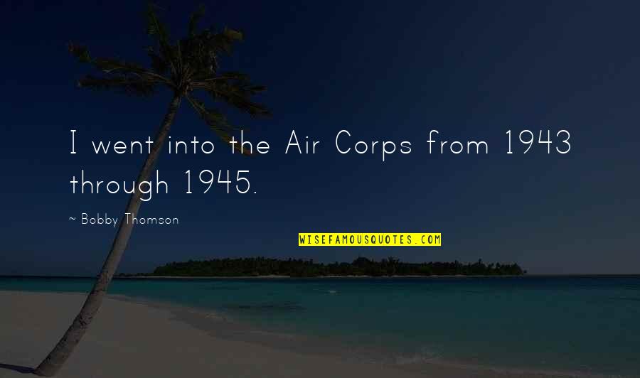 Thomson Quotes By Bobby Thomson: I went into the Air Corps from 1943