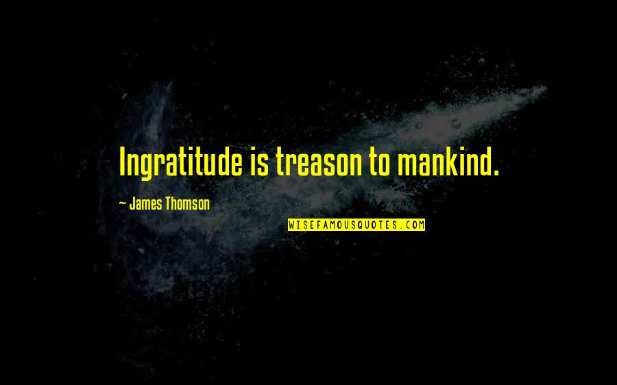 Thomson Quotes By James Thomson: Ingratitude is treason to mankind.