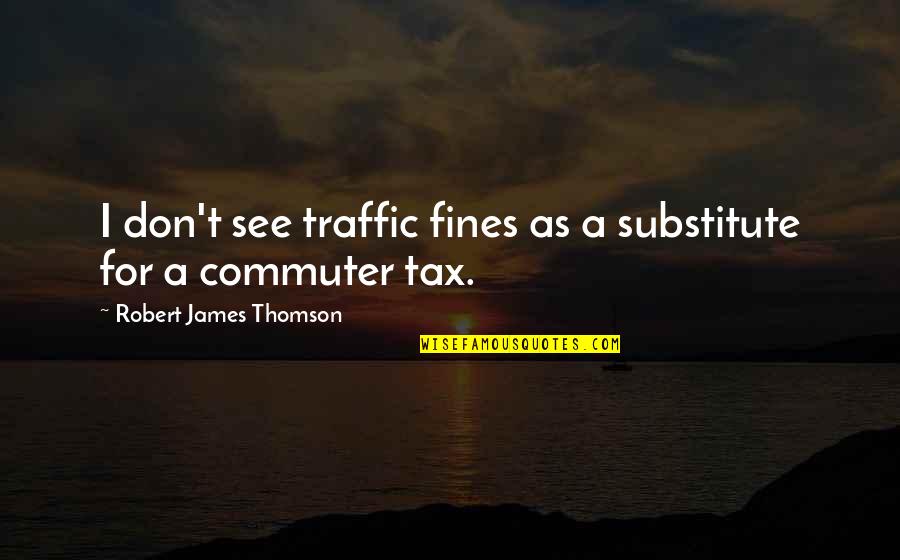 Thomson Quotes By Robert James Thomson: I don't see traffic fines as a substitute