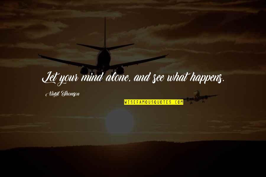 Thomson Quotes By Virgil Thomson: Let your mind alone, and see what happens.