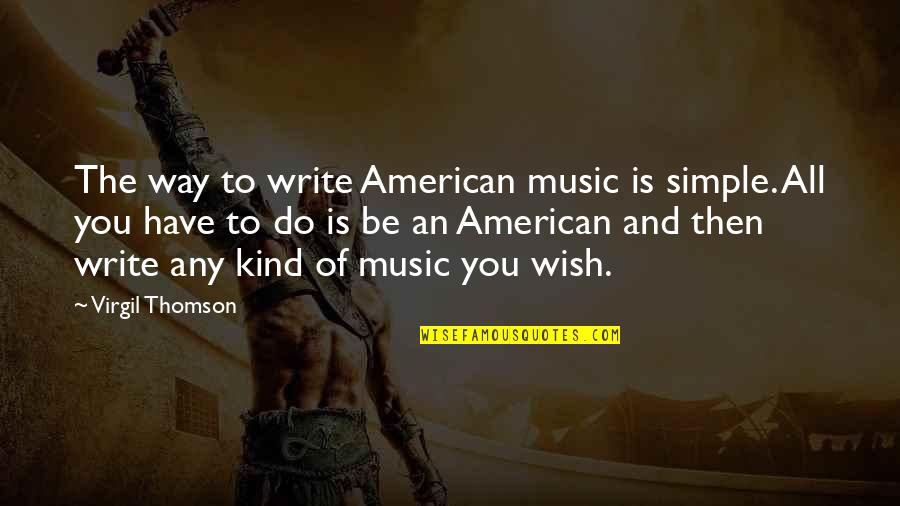 Thomson Quotes By Virgil Thomson: The way to write American music is simple.