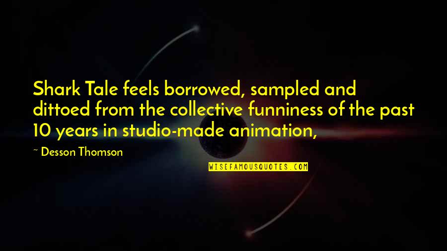 Thomson's Quotes By Desson Thomson: Shark Tale feels borrowed, sampled and dittoed from