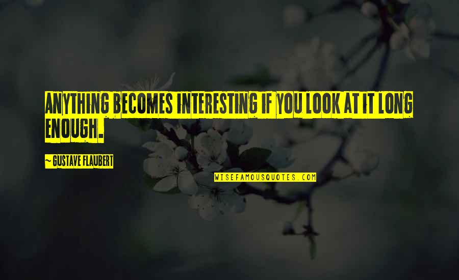 Thomy Sauce Quotes By Gustave Flaubert: Anything becomes interesting if you look at it Thomy Sauce Quotes By Gustave Flaubert: Anything becomes interesting if you look at it