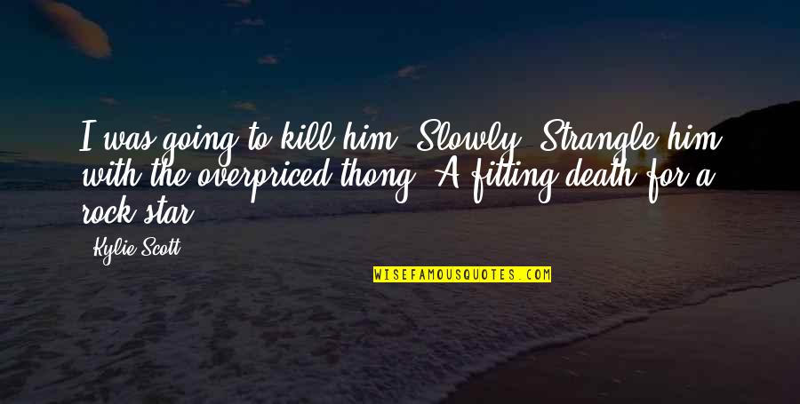 Thong Quotes By Kylie Scott: I was going to kill him. Slowly. Strangle