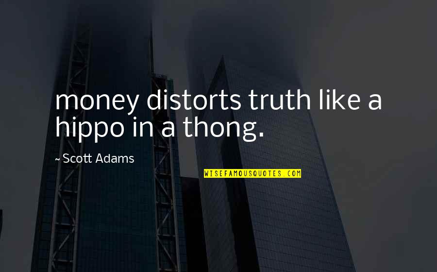 Thong Quotes By Scott Adams: money distorts truth like a hippo in a