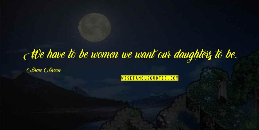 Thonged Quotes By Brene Brown: We have to be women we want our