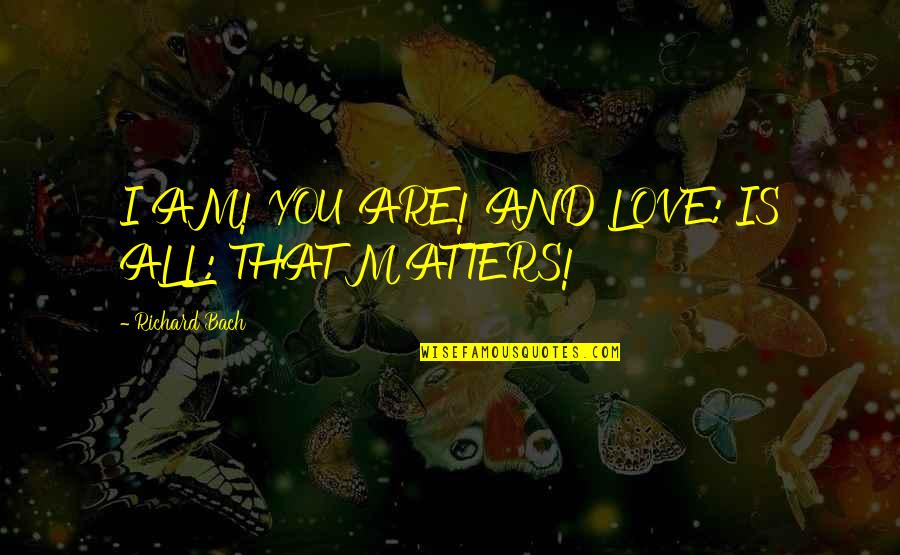 Thoogudeepa Srinivass Quotes By Richard Bach: I AM! YOU ARE! AND LOVE: IS ALL: Thoogudeepa Srinivass Quotes By Richard Bach: I AM! YOU ARE! AND LOVE: IS ALL: